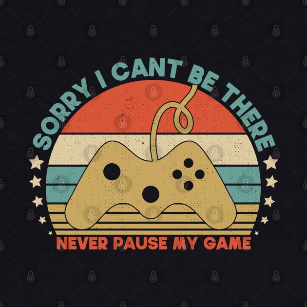 Sorry I Cant Be There Never Pause My Game Funny GIft For Gamer by SbeenShirts